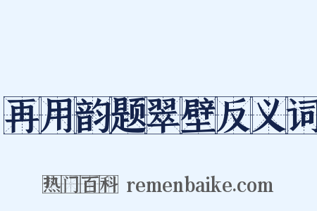 再用韵题翠壁反义词是什么意思的图片